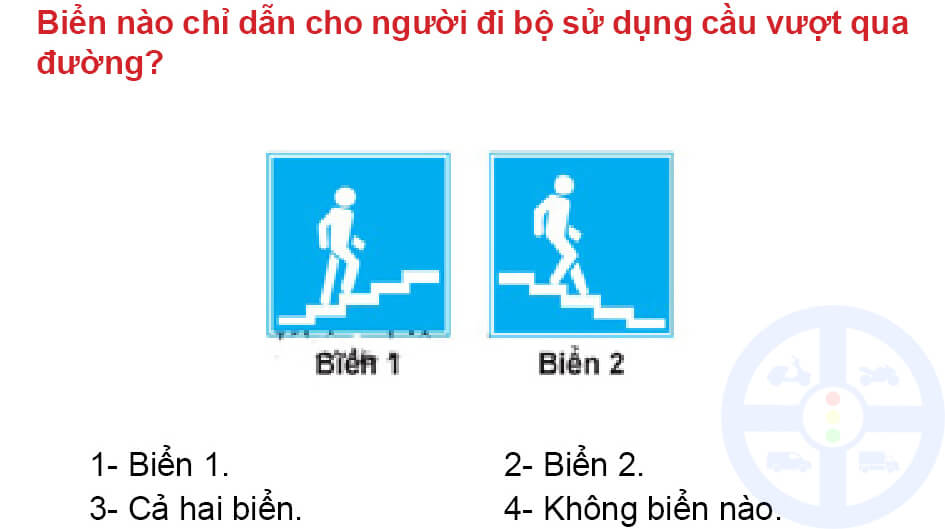 Biển nào chỉ dẫn cho người đi bộ sử dụng cầu vượt qua đường? 